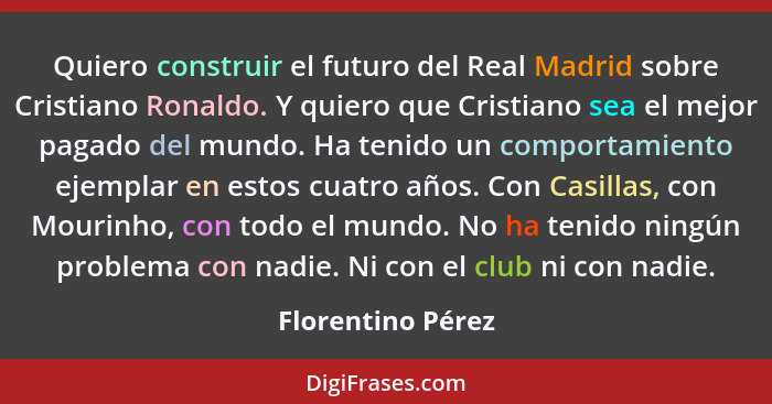 Quiero construir el futuro del Real Madrid sobre Cristiano Ronaldo. Y quiero que Cristiano sea el mejor pagado del mundo. Ha tenido... - Florentino Pérez