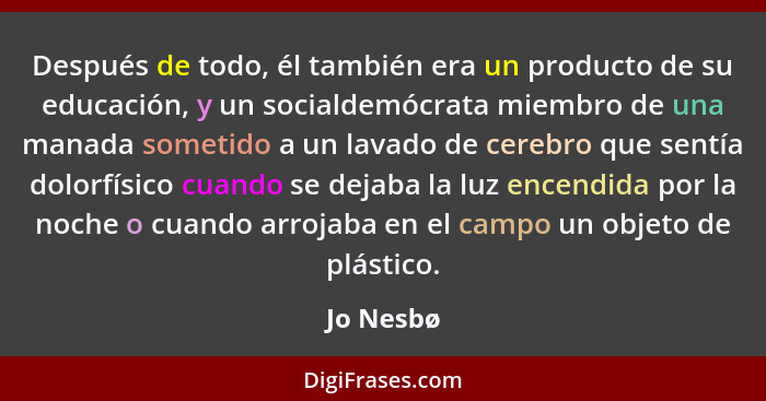 Después de todo, él también era un producto de su educación, y un socialdemócrata miembro de una manada sometido a un lavado de cerebro que... - Jo Nesbø