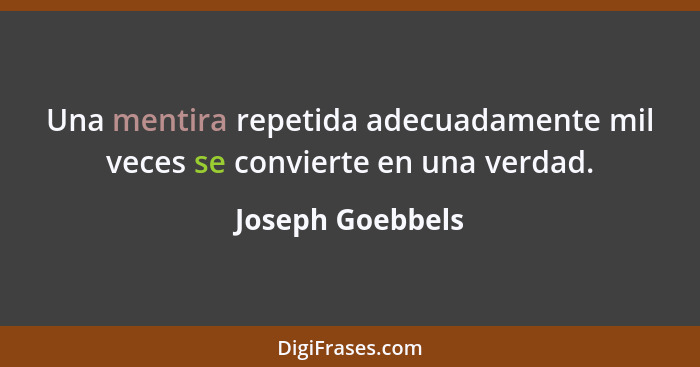 Una mentira repetida adecuadamente mil veces se convierte en una verdad.... - Joseph Goebbels