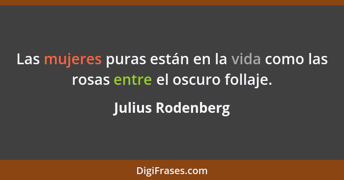 Las mujeres puras están en la vida como las rosas entre el oscuro follaje.... - Julius Rodenberg