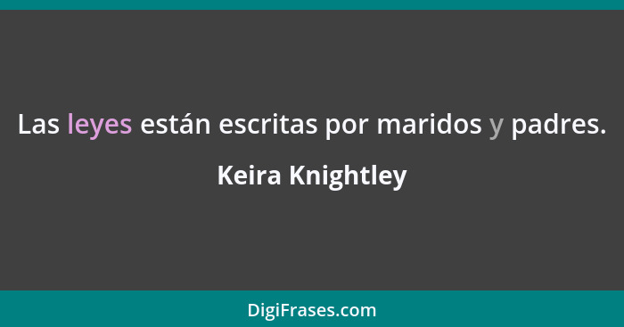 Las leyes están escritas por maridos y padres.... - Keira Knightley