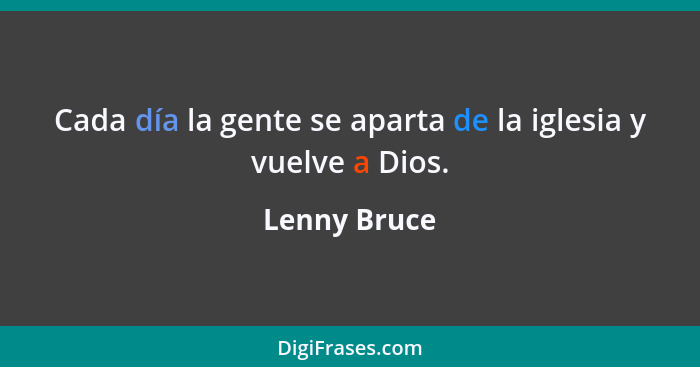 Cada día la gente se aparta de la iglesia y vuelve a Dios.... - Lenny Bruce