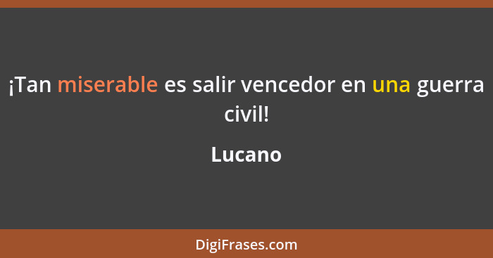 ¡Tan miserable es salir vencedor en una guerra civil!... - Lucano