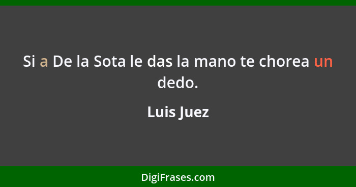 Si a De la Sota le das la mano te chorea un dedo.... - Luis Juez