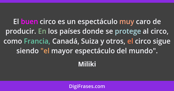 El buen circo es un espectáculo muy caro de producir. En los países donde se protege al circo, como Francia, Canadá, Suiza y otros, el circo... - Miliki