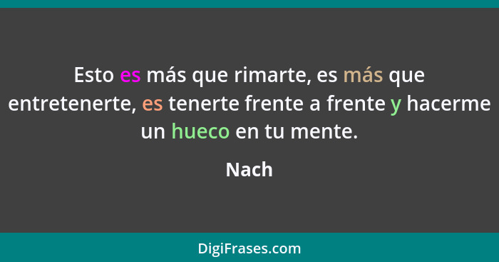 Esto es más que rimarte, es más que entretenerte, es tenerte frente a frente y hacerme un hueco en tu mente.... - Nach