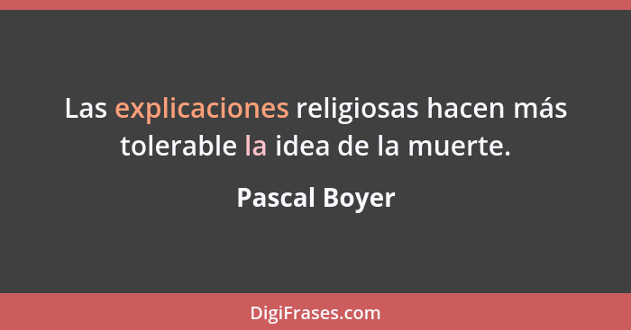 Las explicaciones religiosas hacen más tolerable la idea de la muerte.... - Pascal Boyer