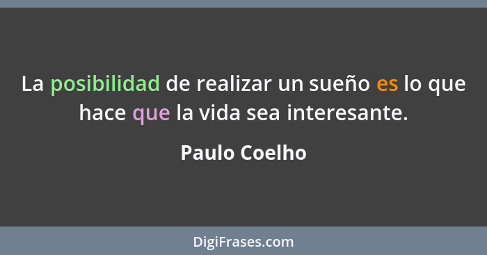 La posibilidad de realizar un sueño es lo que hace que la vida sea interesante.... - Paulo Coelho