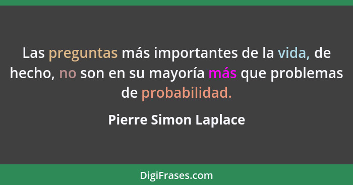 Las preguntas más importantes de la vida, de hecho, no son en su mayoría más que problemas de probabilidad.... - Pierre Simon Laplace