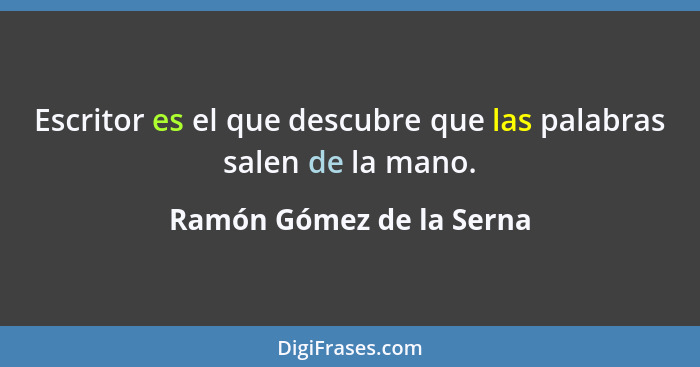 Escritor es el que descubre que las palabras salen de la mano.... - Ramón Gómez de la Serna