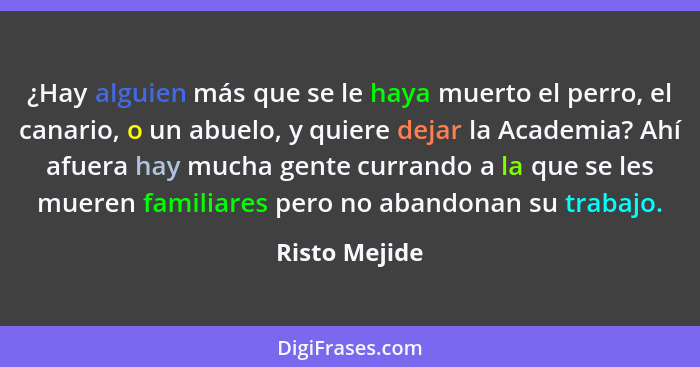 ¿Hay alguien más que se le haya muerto el perro, el canario, o un abuelo, y quiere dejar la Academia? Ahí afuera hay mucha gente curran... - Risto Mejide