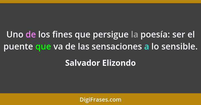 Uno de los fines que persigue la poesía: ser el puente que va de las sensaciones a lo sensible.... - Salvador Elizondo