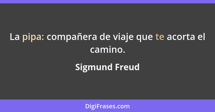 La pipa: compañera de viaje que te acorta el camino.... - Sigmund Freud