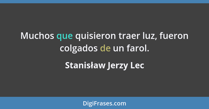 Muchos que quisieron traer luz, fueron colgados de un farol.... - Stanisław Jerzy Lec