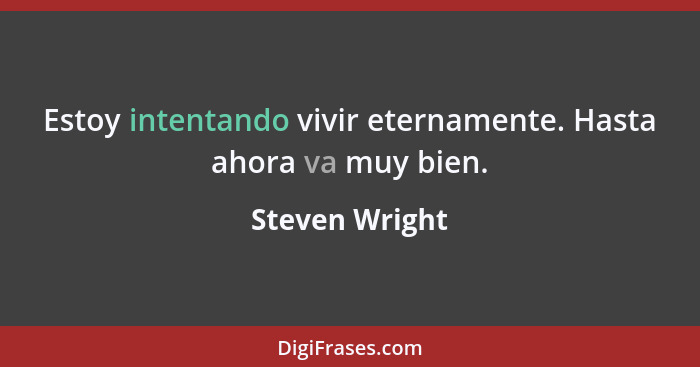 Estoy intentando vivir eternamente. Hasta ahora va muy bien.... - Steven Wright