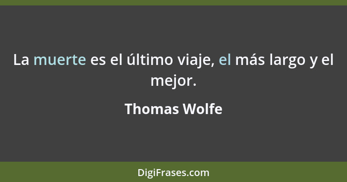 La muerte es el último viaje, el más largo y el mejor.... - Thomas Wolfe