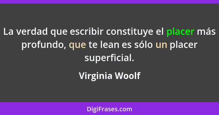La verdad que escribir constituye el placer más profundo, que te lean es sólo un placer superficial.... - Virginia Woolf