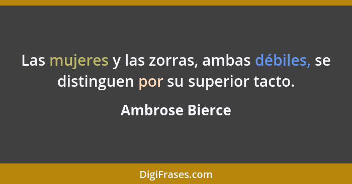 Las mujeres y las zorras, ambas débiles, se distinguen por su superior tacto.... - Ambrose Bierce