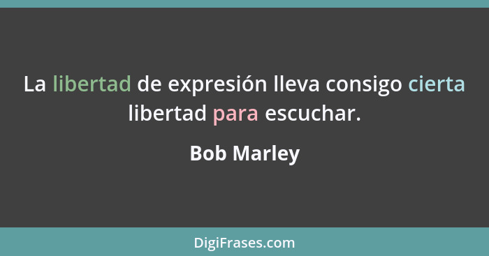 La libertad de expresión lleva consigo cierta libertad para escuchar.... - Bob Marley