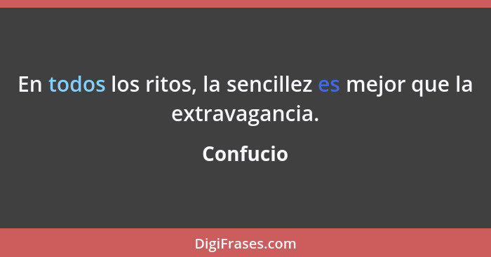 En todos los ritos, la sencillez es mejor que la extravagancia.... - Confucio