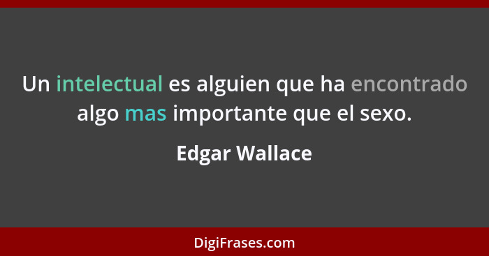 Un intelectual es alguien que ha encontrado algo mas importante que el sexo.... - Edgar Wallace