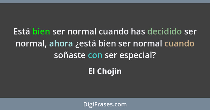 Está bien ser normal cuando has decidido ser normal, ahora ¿está bien ser normal cuando soñaste con ser especial?... - El Chojin