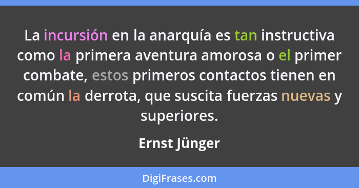 La incursión en la anarquía es tan instructiva como la primera aventura amorosa o el primer combate, estos primeros contactos tienen en... - Ernst Jünger