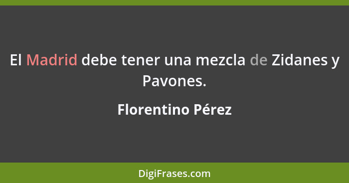 El Madrid debe tener una mezcla de Zidanes y Pavones.... - Florentino Pérez
