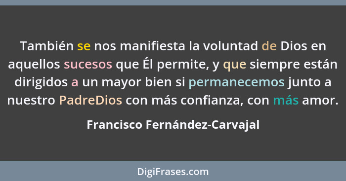 También se nos manifiesta la voluntad de Dios en aquellos sucesos que Él permite, y que siempre están dirigidos a un ma... - Francisco Fernández-Carvajal
