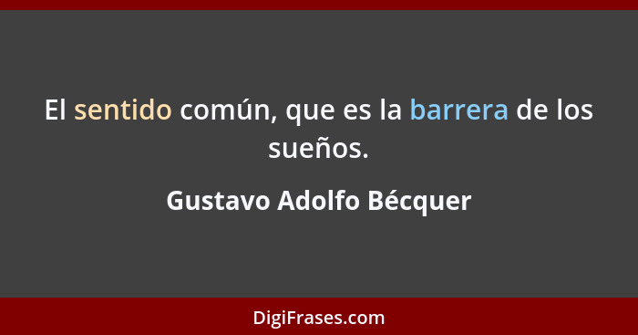 El sentido común, que es la barrera de los sueños.... - Gustavo Adolfo Bécquer