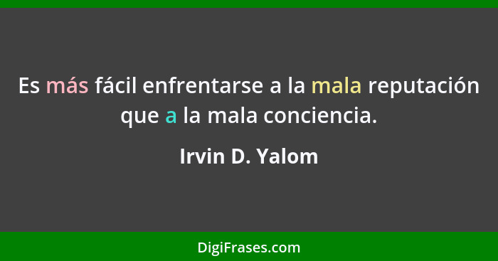 Es más fácil enfrentarse a la mala reputación que a la mala conciencia.... - Irvin D. Yalom