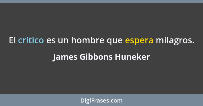 El crítico es un hombre que espera milagros.... - James Gibbons Huneker