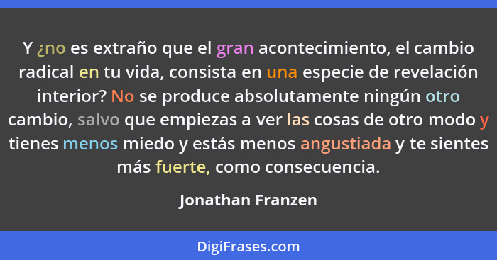 Y ¿no es extraño que el gran acontecimiento, el cambio radical en tu vida, consista en una especie de revelación interior? No se pr... - Jonathan Franzen