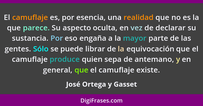 El camuflaje es, por esencia, una realidad que no es la que parece. Su aspecto oculta, en vez de declarar su sustancia. Por eso... - José Ortega y Gasset