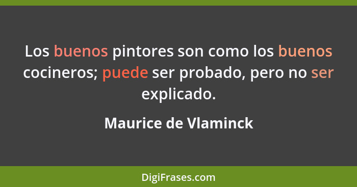 Los buenos pintores son como los buenos cocineros; puede ser probado, pero no ser explicado.... - Maurice de Vlaminck