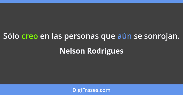 Sólo creo en las personas que aún se sonrojan.... - Nelson Rodrigues