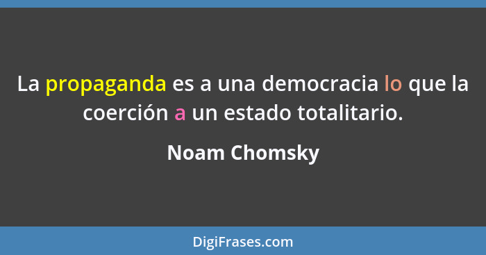 La propaganda es a una democracia lo que la coerción a un estado totalitario.... - Noam Chomsky