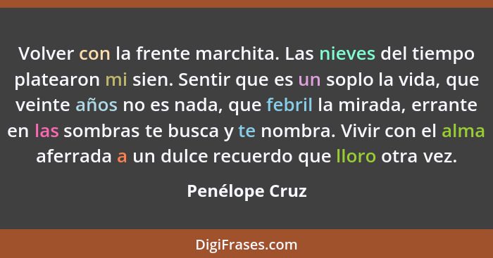 Volver con la frente marchita. Las nieves del tiempo platearon mi sien. Sentir que es un soplo la vida, que veinte años no es nada, qu... - Penélope Cruz