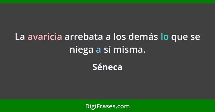 La avaricia arrebata a los demás lo que se niega a sí misma.... - Séneca