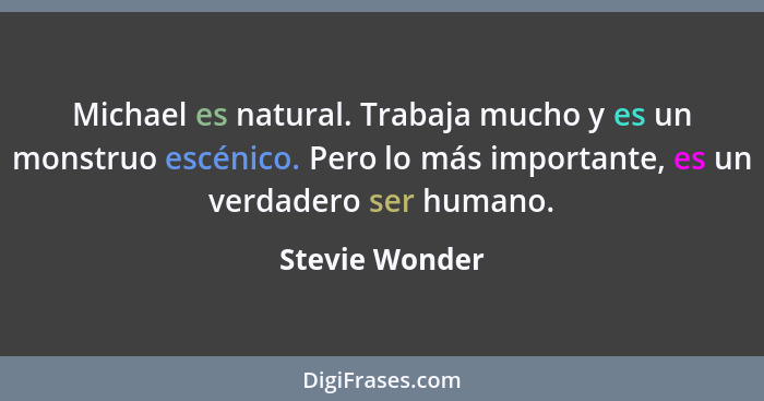 Michael es natural. Trabaja mucho y es un monstruo escénico. Pero lo más importante, es un verdadero ser humano.... - Stevie Wonder