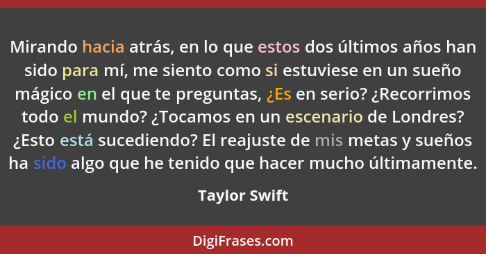 Mirando hacia atrás, en lo que estos dos últimos años han sido para mí, me siento como si estuviese en un sueño mágico en el que te pre... - Taylor Swift