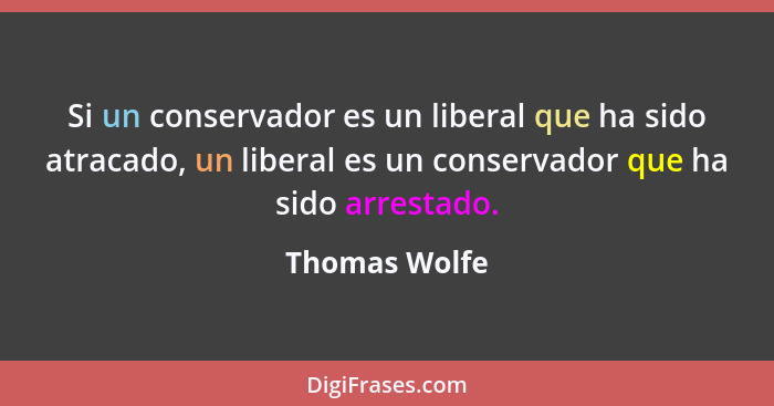 Si un conservador es un liberal que ha sido atracado, un liberal es un conservador que ha sido arrestado.... - Thomas Wolfe