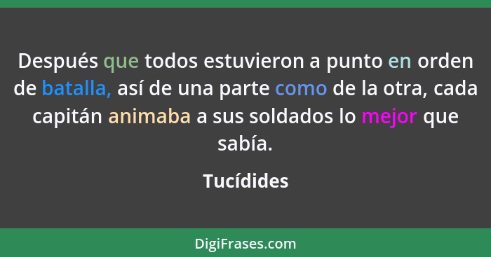 Después que todos estuvieron a punto en orden de batalla, así de una parte como de la otra, cada capitán animaba a sus soldados lo mejor q... - Tucídides