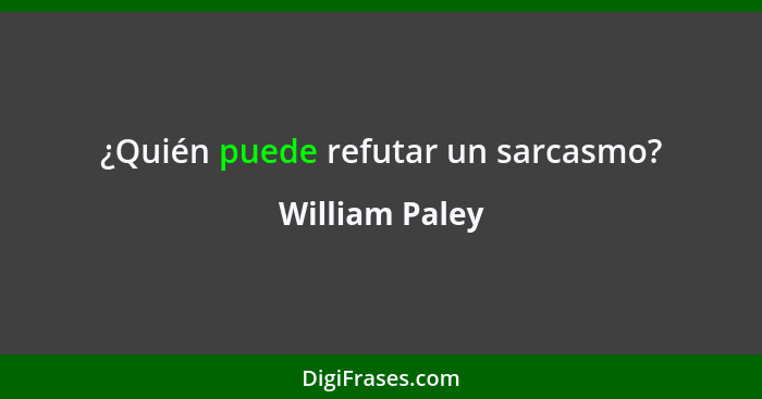 ¿Quién puede refutar un sarcasmo?... - William Paley