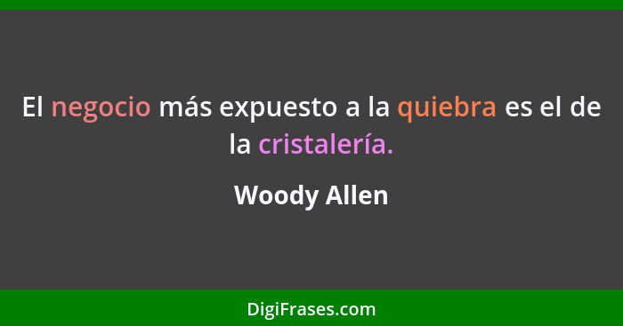 El negocio más expuesto a la quiebra es el de la cristalería.... - Woody Allen