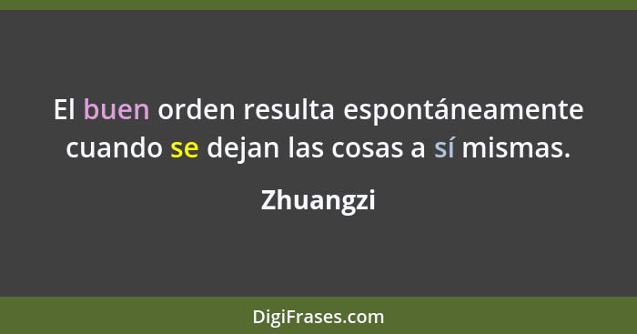 El buen orden resulta espontáneamente cuando se dejan las cosas a sí mismas.... - Zhuangzi