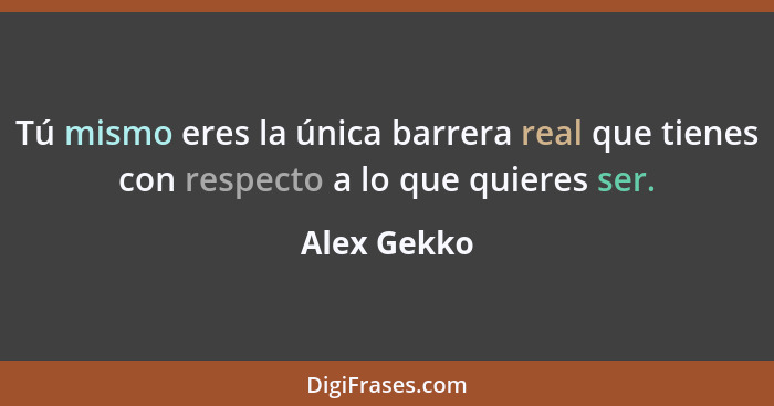 Tú mismo eres la única barrera real que tienes con respecto a lo que quieres ser.... - Alex Gekko