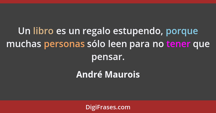 Un libro es un regalo estupendo, porque muchas personas sólo leen para no tener que pensar.... - André Maurois