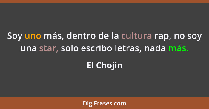 Soy uno más, dentro de la cultura rap, no soy una star, solo escribo letras, nada más.... - El Chojin