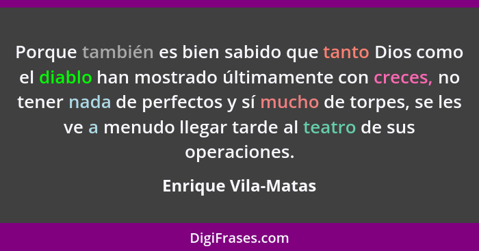 Porque también es bien sabido que tanto Dios como el diablo han mostrado últimamente con creces, no tener nada de perfectos y sí... - Enrique Vila-Matas